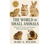 The World of Small Animals: Discover, Care For, and Connect With Your Miniature Pets