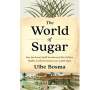 The World of Sugar : How the Sweet Stuff Transformed Our Politics, Health, and Environment over 2,000 Years