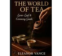 THE WORLD OF TEA: LOOSE-LEAF & CEREMONY GUIDE: Origins, Brewing Science, and Ceremony-A Visual Guide to Loose-Leaf Mastery