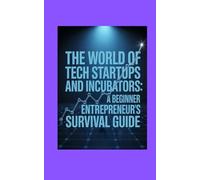 The World of Tech Startups and Incubators: A Beginner Entrepreneur’s Survival Guide