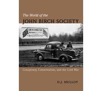 The World of the John Birch Society: Conspiracy, Conservatism, and the Cold War