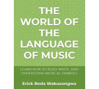 THE WORLD OF THE LANGUAGE OF MUSIC: Learn how to read, write, and understand musical symbols.