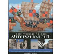 The World of the Medieval Knight: A Vivid Exploration of the Origins, Rise and Fall of the Noble Order of Knighthood, Illustrated with Over 220 Fine-Art Paintings and Photographs