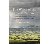The World of the Small Farmer: Tenure, Profit and Politics in the Early-Modern Somerset Levels: 15 (Studies in Regional and Local History)