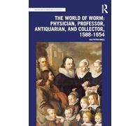 The World of Worm: Physician, Professor, Antiquarian, and Collector, 1588-1654 (The History of Medicine in Context)