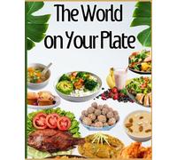 The World on Your Plate: A Collection of Delicious Homemade Recipes from Around the Globe