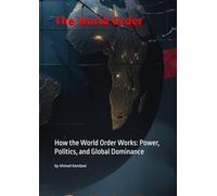 The World Order: How the World Order Works: Power, Politics, and Global Dominance