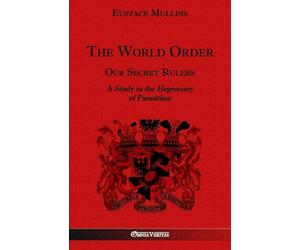 The World Order - Our Secret Rulers: A Study in the Hegemony of Parasitism