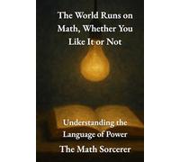 The World Runs on Math, Whether You Like It or Not: Understanding the Language of Power (Why Learn Math at All)