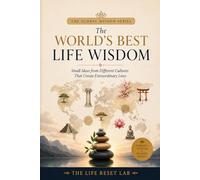 The World’s Best Life Wisdom: Small Ideas from Different Cultures That Create Extraordinary Lives (THE GLOBAL WISDOM SERIES)