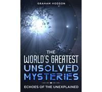 The World’s Greatest Unsolved Mysteries: Echoes of the Unexplained