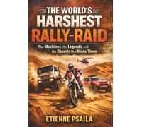 The World’s Harshest Rally-Raid: The Machines, the Legends, and the Deserts That Made Them
