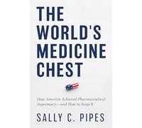 The World’s Medicine Chest: How America Achieved Pharmaceutical Supremacy-and How to Keep It