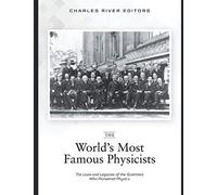 The World’s Most Famous Physicists: The Lives and Legacies of the Scientists Who Pioneered Physics