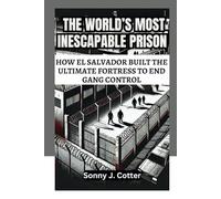 THE WORLD’S MOST INESCAPABLE PRISON: How El Salvador Built the Ultimate Fortress to End Gang Control
