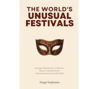 The World’s Most Unusual Festivals: Strange Celebrations, Bizarre Traditions, and Extraordinary Cultural Events from Around the Globe: 4 (Fascinating History Collection)