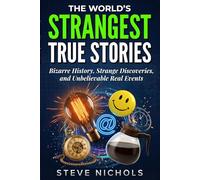 The World’s Strangest True Stories: Bizarre History, Strange Discoveries, and Unbelievable Real Events