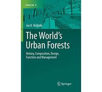 The World’s Urban Forests: History, Composition, Design, Function and Management: 8 (Future City, 8)
