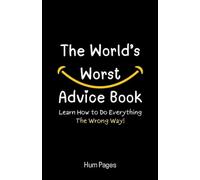 The World’s Worst Advice Book: Learn How to Do Everything the Wrong Way!