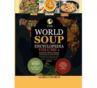 The World Soup Encyclopedia: Volume 1: Traditional Recipes, Regional Specialties, Culinary History, Ingredients & Essential Soup-Making Techniques from Africa, Europe & North America