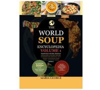 The World Soup Encyclopedia: Volume 1: Traditional Recipes, Regional Specialties, Culinary History, Ingredients & Essential Soup-Making Techniques from Africa, Europe & North America