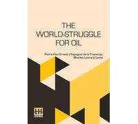 The World-Struggle For Oil: Translated From The French Of Pierre L Espagnol De La Tramerye By C. Leonard Leese