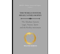 THE WORLD SYSTEM: HEGEL'S PHILOSOPHY: The Absolute System: Logic, Nature, Spirit and the Reality movement (HEGEL: Origins, System and Legacy)