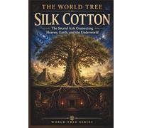 The World Tree: Silk Cotton: The Sacred Axis Connecting Heaven, Earth, and the Underworld