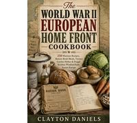 The World War II European Home Front Cookbook: 250 Wartime Recipes, Ration-Book Meals, Victory Garden Dishes & Frugal Kitchen Wisdom from Across Europe