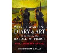 The World War One Diary and Art of Doughboy Cpl Harold W Pierce: Duty, Terror and Survival
