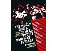 The World Was a Mess But His Hair Was Perfect : The Last Indie Music Scene 2000-2010