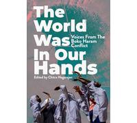 The World Was in Our Hands: Voices from the Boko Haram Conflict