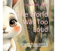 The World Was Too Loud: A gentle story about sounds, overwhelm, and finding calm for ages 4-6 (Little Minds Library)