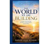 The World We Are Building: Creating a Future of Hope, Abundance, Family, Purpose, and Possibility
