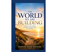 The World We Are Building: Creating a Future of Hope, Abundance, Family, Purpose, and Possibility