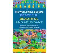 The World will become Peaceful, Beautiful and Abundant: A compact instruction manual: 150 methods to improve our world (Seraphin Series, 3)
