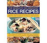 The World's 100 Greatest Rice Recipes: Classic Dishes from Around the World: Classic Dishes from Around the Globe, from Risotto and Jambalya to Paella and Biryani.