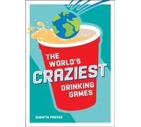 The World's Craziest Drinking Games : A Compendium of the Best Drinking Games from Around the Globe