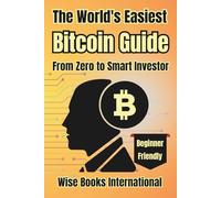 The World's Easiest Bitcoin Guide-From Zero to Smart Investor: Bitcoin for Beginners: How to Buy, Understand, and Invest in Bitcoin with Confidence.