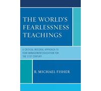 The World's Fearlessness Teachings: A Critical Integral Approach to Fear Management/Education for the 21st Century: A Critical Integral Approach to Fear Management/Education for the 21st Century