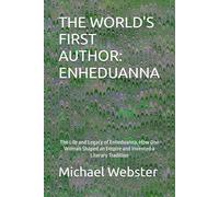 THE WORLD'S FIRST AUTHOR: ENHEDUANNA: The Life and Legacy of Enheduanna, How One Woman Shaped an Empire and Invented a Literary Tradition