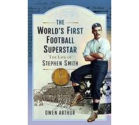 The Worlds First Football Superstar: The Life of Stephen Smith