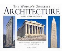 The World's Greatest Architecture: Over 250 of the World's Greatest and Most Exciting Buildings