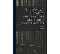 The World's Greatest Military Spies and Secret Service Agents