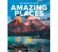 The World's Most Amazing Places: 82 Destinations to See in Your Lifetime