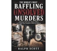 The World's Most Baffling Unsolved Murders: Infamous Cold Cases, Elusive Killers, and Crimes That Continue to Defy Investigation