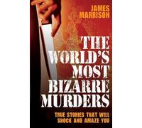 The World's Most Bizarre Murders: True Stories That Will Shock and Amaze You
