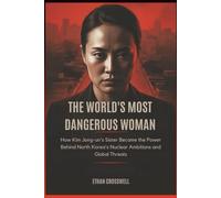 The World's Most Dangerous Woman: How Kim Jong-un's Sister Became the Power Behind North Korea's Nuclear Ambitions and Global Threats (Prime Discovery)