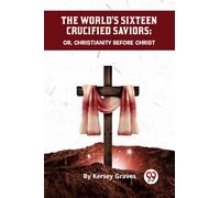 The World's Sixteen Crucified Saviors or, Christianity Before Christ