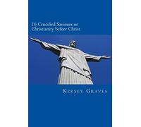 The World's Sixteen Crucified saviours or christianity before chris